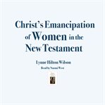 Christ's Emancipation of Women in the New Testament cover image