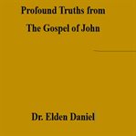 Profound Truths From the Gospel of John cover image