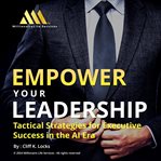 Empower your leadership : tactical strategies for executive success in the AI era cover image