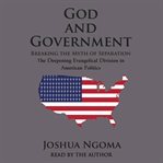 God and government : breaking the myth of separation, the deepening evangelical division in American politics cover image