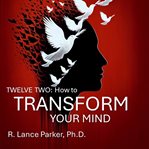 Twelve Two : How to Transform Your Mind cover image