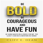 Be Bold, Be Courageous, and Have Fun cover image