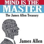 Mind Is the Master : The Complete James Allen Treasury cover image