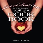 Love at First Bite, the Unofficial Twilight Cookbook cover image