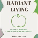 Radiant Living : A Wellness Meditation and Gratitude Affirmations Bundle cover image