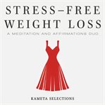 Stress-Free Weight Loss : A Meditation and Affirmations Duo cover image