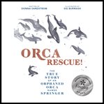 Orca Rescue! : The True Story of an Orphaned Orca Named Springer cover image