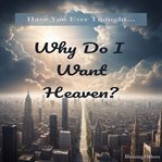 Why Do I Want Heaven? cover image