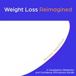 Weight loss reimagined : a visualization meditation and confidence affirmations bundle cover image