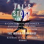 Jai's Story Part 2 : A Contemporary Yogi's Experience of Loss, Love and Liberation. The Indian P cover image
