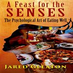 A Feast for the Senses : The Psychological Art of Eating Well cover image