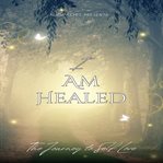 I Am Healed.. The Journey to Self Love cover image