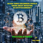 Seven Things Beginners Should Know About Investing in Cryptocurrency cover image