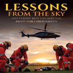 Lessons From the Sky: Life Flight Rescues and the Fight for Child Safety cover image
