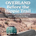 Overland before the hippie trail : Kathmandu and beyond with a van a man and no plan cover image