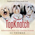 Topknotch: Adventures With Our Clueless Human : adventures with our clueless human cover image