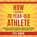 How I Became a 70 yr old Athlete cover image