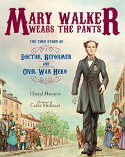 Mary Walker wears the pants : the true story of the doctor, reformer, and Civil War hero cover image