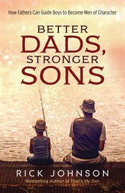 Better Dads, Stronger Sons How Fathers Can Guide Boys to Become Men of Character cover image
