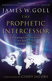 Prophetic Intercessor, The: Releasing God's Purposes to Change Lives and Influence Nations cover image
