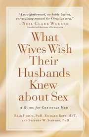 What wives wish their husbands knew about sex : a guide for Christian men cover image