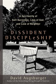 Dissident discipleship : a spirituality of self-surrender, love of God, and love of neighbor cover image