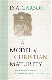 A model of Christian maturity : an Exposition of 2 Corinthians 10-13 cover image