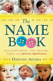 The name book over 10,000 names : their meanings, origins, and spiritual significance cover image