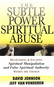 Subtle Power of Spiritual Abuse, The Recognizing and Escaping Spiritual Manipulation and False Spiritual Authority Within the Church cover image