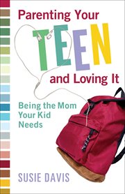 Parenting Your Teen and Loving It Being the Mom Your Kid Needs cover image