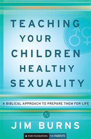 Teaching your children healthy sexuality : a biblical approach to prepare them for life cover image