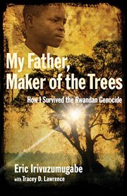 My father, maker of the trees how I survived the Rwandan genocide cover image
