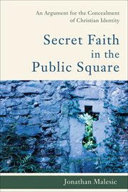 Secret Faith in the Public Square : An Argument for the Concealment of Christian Identity cover image