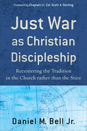 Just war as Christian discipleship : recentering the tradition in the church rather than the state cover image