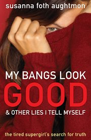My Bangs Look Good and Other Lies I Tell Myself the Tired Supergirl's Search for Truth cover image