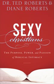 Sexy Christians : the Purpose, Power, and Passion of Biblical Intimacy cover image