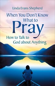 When you don't know what to pray : how to talk to God about anything cover image