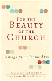 For the beauty of the church casting a vision for the arts cover image