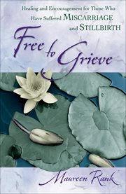 Free to grieve healing and encouragement for those who have suffered miscarriage and stillbirth cover image