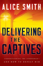 Delivering the Captives Overcoming the Strongman and Finding Victory in Christ cover image