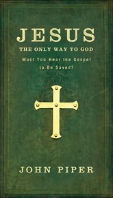 Jesus the only way to God : must you hear the gospel to be saved? cover image