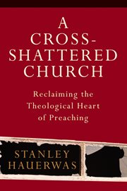 Cross-Shattered Church, A : Reclaiming the Theological Heart of Preaching cover image