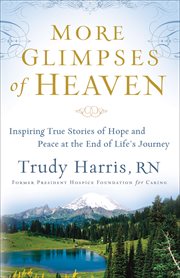 More glimpses of heaven inspiring true stories of hope and peace at the end of life's journey cover image