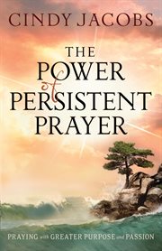 Power of Persistent Prayer, The Praying With Greater Purpose and Passion cover image