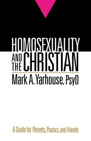 Homosexuality and the christian : a guide for parents, pastors, and friends cover image
