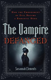 The Vampire Defanged how the embodiment of evil became a romantic hero cover image