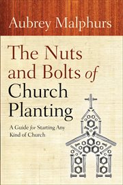The nuts and bolts of church planting. A Guide for Starting Any Kind of Church cover image