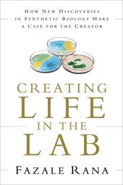Creating life in the lab how new discoveries in synthetic biology make a case for the Creator cover image