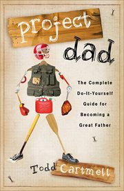 Project Dad the Complete, Do-It-Yourself Guide for Becoming a Great Father cover image