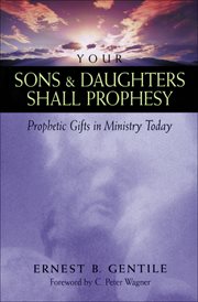 Your Sons and Daughters Shall Prophesy : Prophetic Gifts in Ministry Today cover image